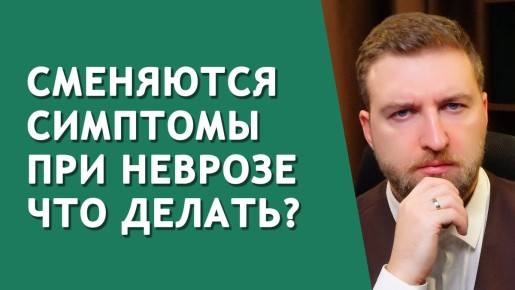 Почему меняются симптомы невроза и что с этим делать?